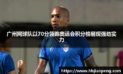 广州网球队以70分领跑奥运会积分榜展现强劲实力