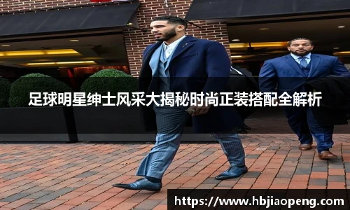 足球明星绅士风采大揭秘时尚正装搭配全解析