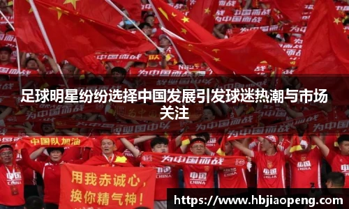 足球明星纷纷选择中国发展引发球迷热潮与市场关注